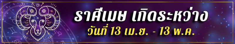 คนเกิดราศีเมษ เกิดระหว่างวันที่ 13 เม.ย. ถึง 13 พ.ค