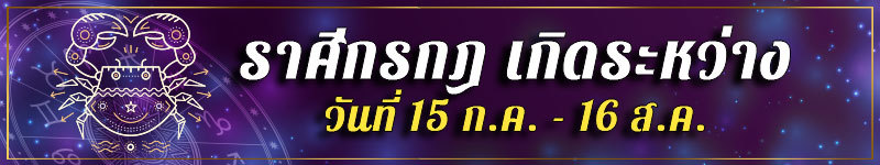 คนเกิดราศีกรกฎ เกิดระหว่างวันที่ 15 ก.ค. ถึง 16 ส.ค.