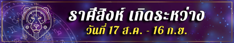 คนเกิดราศีสิงห์ เกิดระหว่างวันที่ 17 ส.ค. ถึง 16 ก.ย.