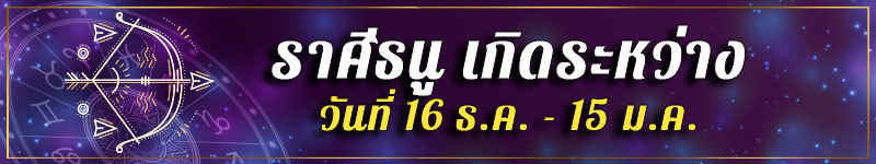 คนเกิดราศีธนู เกิดระหว่างวันที่ 16 ธ.ค. ถึง 15 ม.ค.