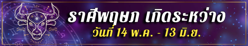 คนเกิดราศีพฤษภ เกิดระหว่างวันที่ 14 พ.ค. ถึง 13 มิ.ย.