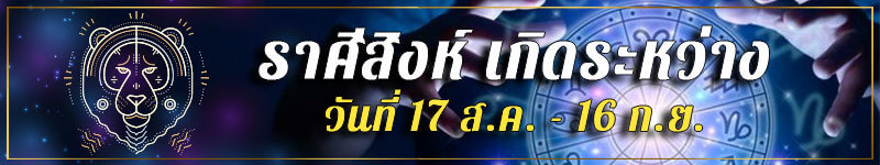 คนเกิดราศีสิงห์ เกิดระหว่างวันที่ 17 ส.ค. ถึง 16 ก.ย.