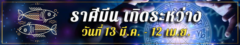 คนเกิดราศีมีน เกิดระหว่างวันที่ 13 มี.ค. ถึง 12 เม.ย.